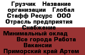 Грузчик › Название организации ­ Глобал Стафф Ресурс, ООО › Отрасль предприятия ­ Снабжение › Минимальный оклад ­ 37 000 - Все города Работа » Вакансии   . Приморский край,Артем г.